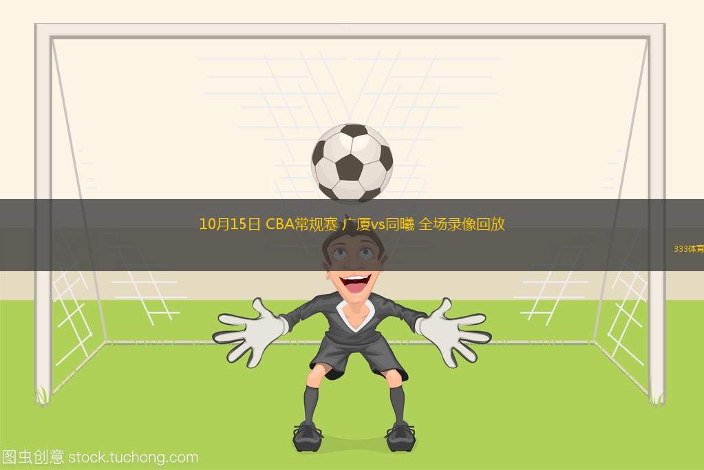 10月15日 CBA常規(guī)賽 廣廈vs同曦 全場(chǎng)錄像回放