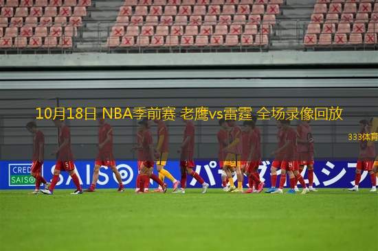 10月18日 NBA季前賽 老鷹vs雷霆 全場錄像回放