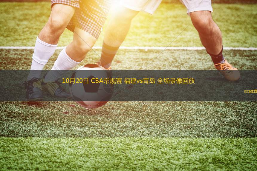 10月20日 CBA常規(guī)賽 福建vs青島 全場錄像回放