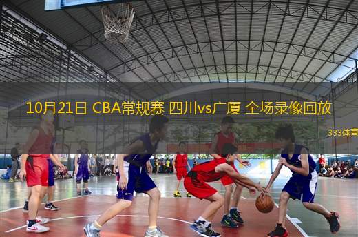 10月21日 CBA常規(guī)賽 四川vs廣廈 全場錄像回放