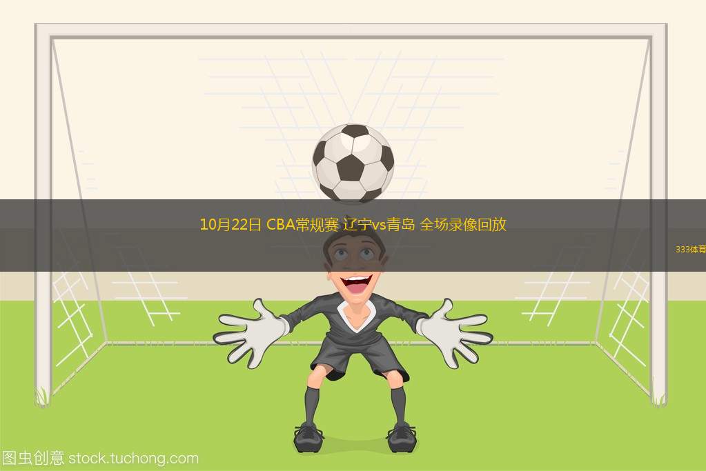 10月22日 CBA常規(guī)賽 遼寧vs青島 全場錄像回放