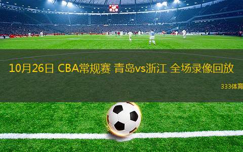 10月26日 CBA常規(guī)賽 青島vs浙江 全場(chǎng)錄像回放