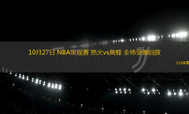 10月27日 NBA常規(guī)賽 熱火vs黃蜂 全場(chǎng)錄像回放