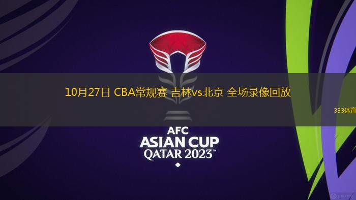 10月27日 CBA常規(guī)賽 吉林vs北京 全場(chǎng)錄像回放