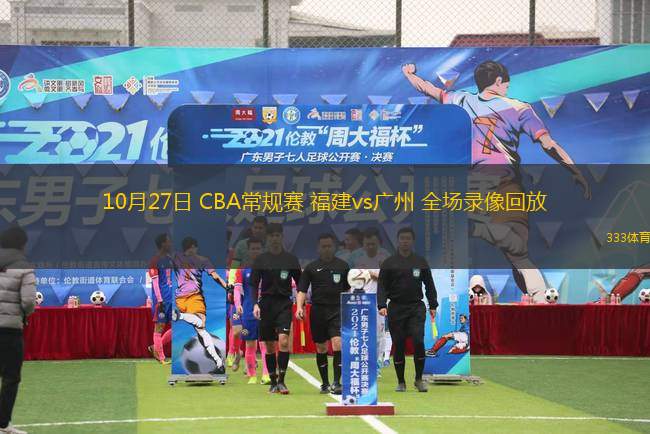 10月27日 CBA常規(guī)賽 福建vs廣州 全場(chǎng)錄像回放