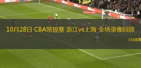 10月28日 CBA常規(guī)賽 浙江vs上海 全場(chǎng)錄像回放