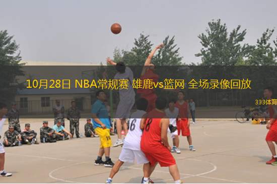 10月28日 NBA常規(guī)賽 雄鹿vs籃網(wǎng) 全場(chǎng)錄像回放