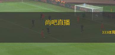 尚吧直播(尚吧直播新體驗開啟，暢享精彩時刻)