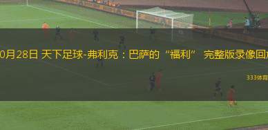 10月28日 天下足球-弗利克：巴薩的“福利” 完整版錄像回放
