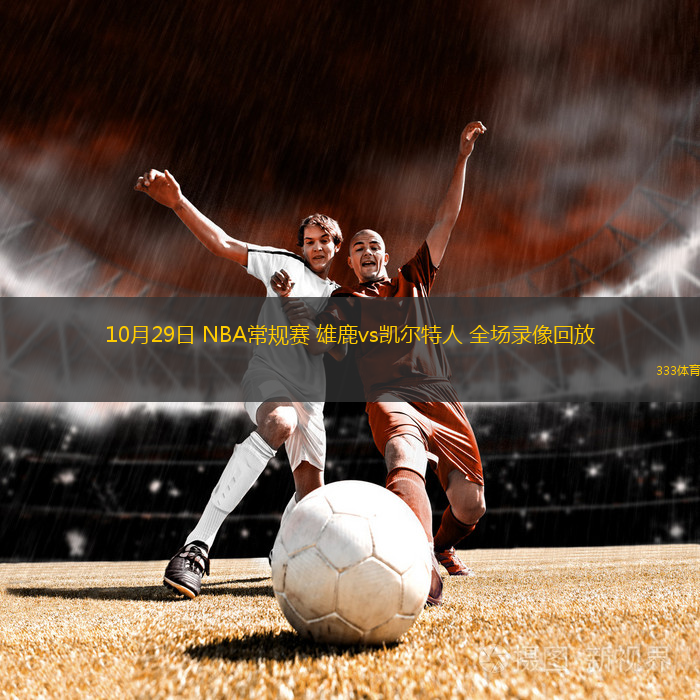 10月29日 NBA常規(guī)賽 雄鹿vs凱爾特人 全場(chǎng)錄像回放