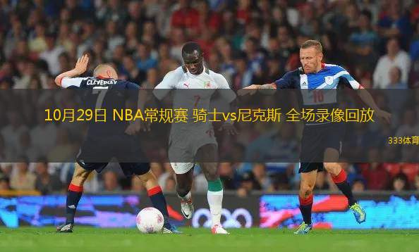 10月29日 NBA常規(guī)賽 騎士vs尼克斯 全場(chǎng)錄像回放