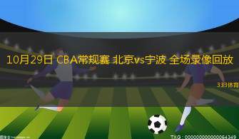 10月29日 CBA常規(guī)賽 北京vs寧波 全場(chǎng)錄像回放