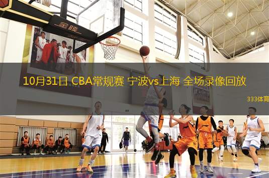 10月31日 CBA常規(guī)賽 寧波vs上海 全場(chǎng)錄像回放