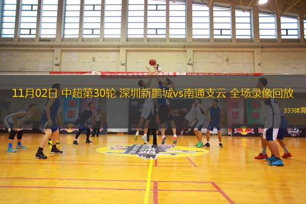 11月02日 中超第30輪 深圳新鵬城vs南通支云 全場(chǎng)錄像回放