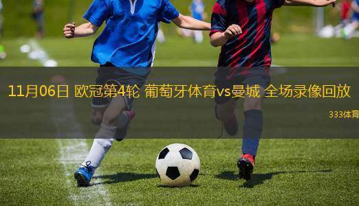 11月06日 歐冠第4輪 葡萄牙體育vs曼城 全場(chǎng)錄像回放