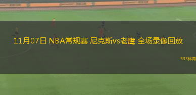 11月07日 NBA常規(guī)賽 尼克斯vs老鷹 全場錄像回放