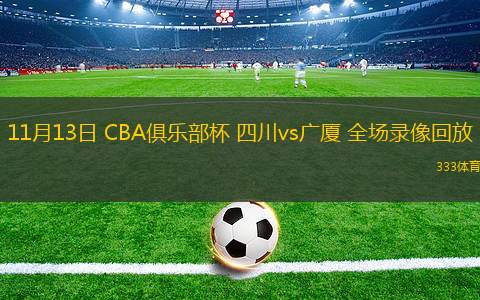 11月13日 CBA俱樂部杯 四川vs廣廈 全場(chǎng)錄像回放
