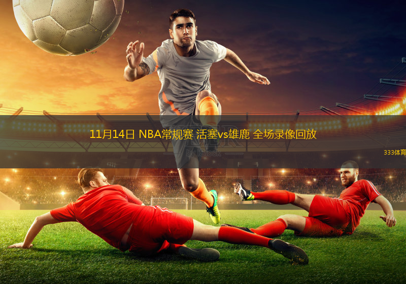 11月14日 NBA常規(guī)賽 活塞vs雄鹿 全場(chǎng)錄像回放