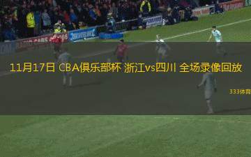 11月17日 CBA俱樂部杯 浙江vs四川 全場(chǎng)錄像回放