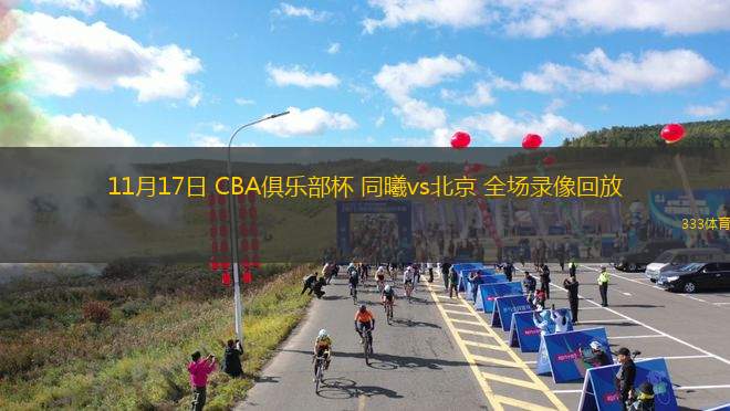 11月17日 CBA俱樂(lè)部杯 同曦vs北京 全場(chǎng)錄像回放