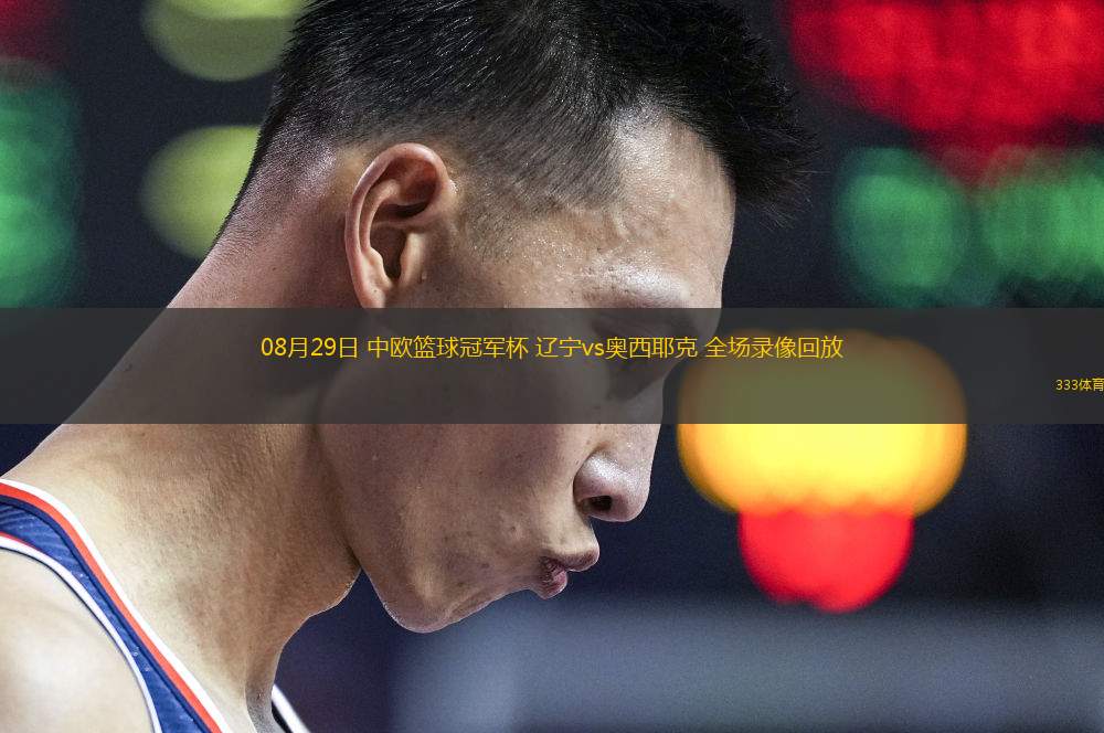 08月29日 中歐籃球冠軍杯 遼寧vs奧西耶克 全場(chǎng)錄像回放