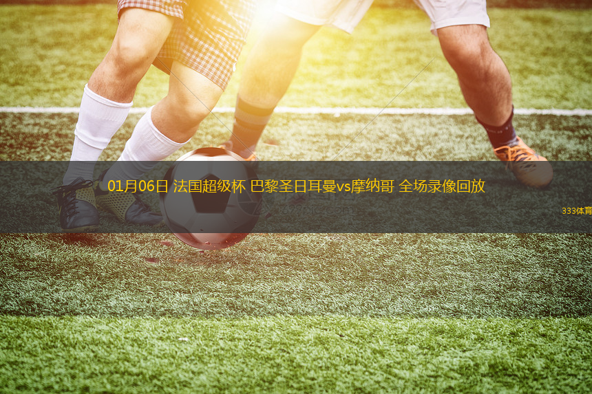 01月06日 法國超級杯 巴黎圣日耳曼vs摩納哥 全場錄像回放