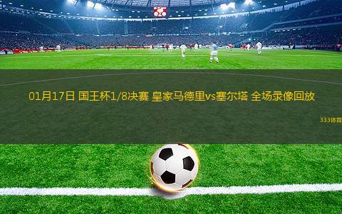 01月17日 國王杯1/8決賽 皇家馬德里vs塞爾塔 全場錄像回放