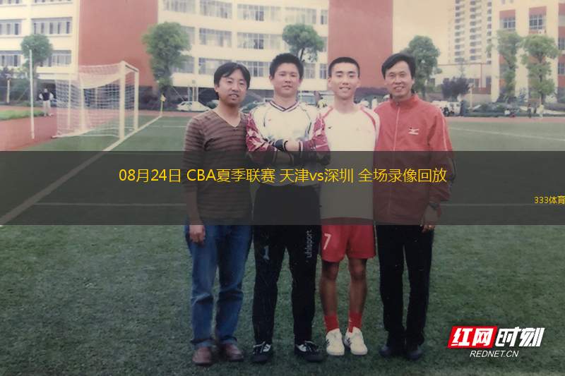 08月24日 CBA夏季聯(lián)賽 天津vs深圳 全場(chǎng)錄像回放