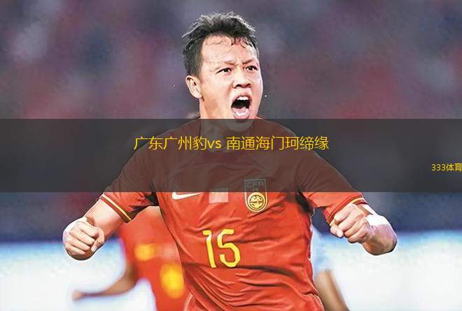 廣東廣州豹vs 南通海門(mén)珂締緣(中乙)