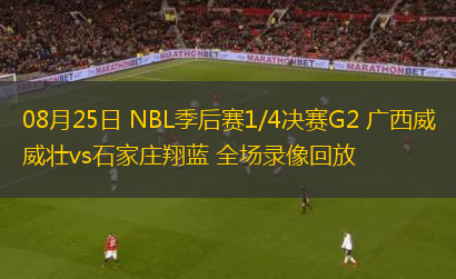 08月25日 NBL季后賽1/4決賽G2 廣西威壯vs石家莊翔藍(lán) 全場(chǎng)錄像回放