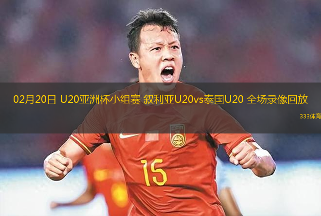 02月20日 U20亞洲杯小組賽 敘利亞U20vs泰國U20 全場錄像回放