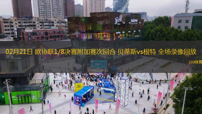 02月21日 歐協(xié)聯1/8決賽附加賽次回合 貝蒂斯vs根特 全場錄像回放