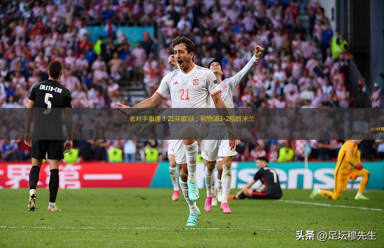 老對手重逢！21年歐冠，利物浦3-2險(xiǎn)勝米蘭