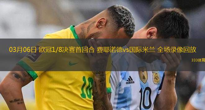 03月06日 歐冠1/8決賽首回合 費耶諾德vs國際米蘭 全場錄像回放