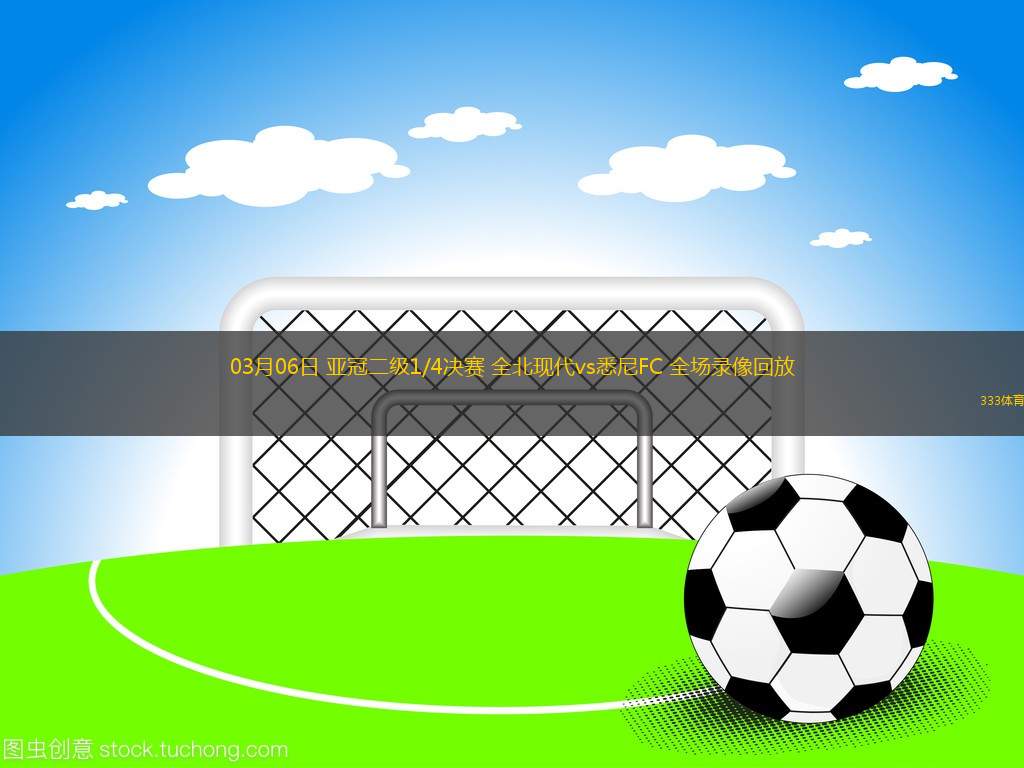 03月06日 亞冠二級(jí)1/4決賽 全北現(xiàn)代vs悉尼FC 全場錄像回放