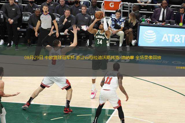 08月29日 中歐籃球冠軍杯 浙江vs符拉迪沃斯托克-迪納摩 全場(chǎng)錄像回放