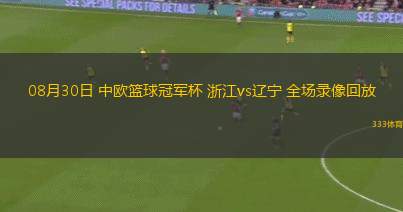 08月30日 中歐籃球冠軍杯 浙江vs遼寧 全場(chǎng)錄像回放