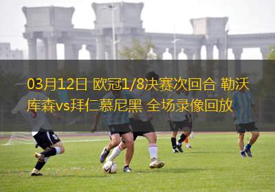 03月12日 歐冠1/8決賽次回合 勒沃庫森vs拜仁慕尼黑 全場錄像回放