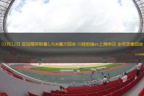 03月12日 亞冠精英聯(lián)賽1/8決賽次回合 川崎前鋒vs上海申花 全場錄像回放