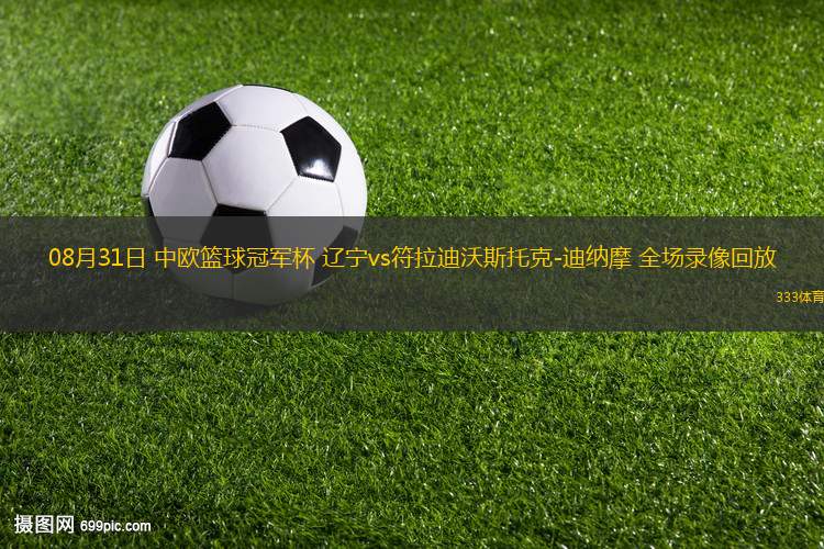 08月31日 中歐籃球冠軍杯 遼寧vs符拉迪沃斯托克-迪納摩 全場(chǎng)錄像回放