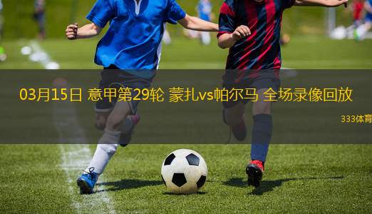 03月15日 意甲第29輪 蒙扎vs帕爾馬 全場(chǎng)錄像回放