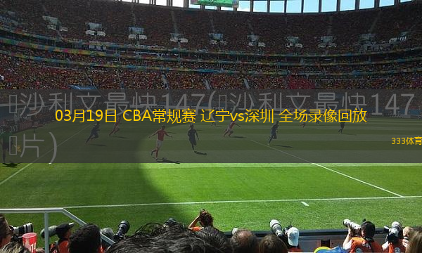 03月19日 CBA常規(guī)賽 遼寧vs深圳 全場(chǎng)錄像回放
