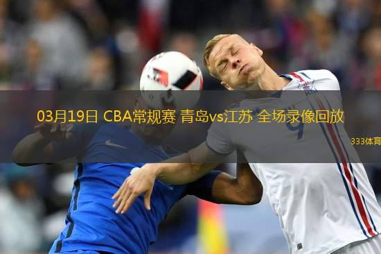 03月19日 CBA常規(guī)賽 青島vs江蘇 全場(chǎng)錄像回放