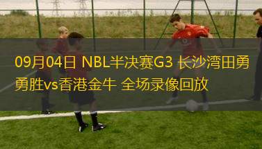 09月04日 NBL半決賽G3 長沙灣田勇勝vs香港金牛 全場錄像回放