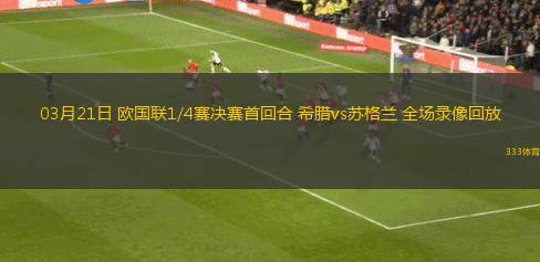 03月21日 歐國聯(lián)1/4賽決賽首回合 希臘vs蘇格蘭 全場錄像回放