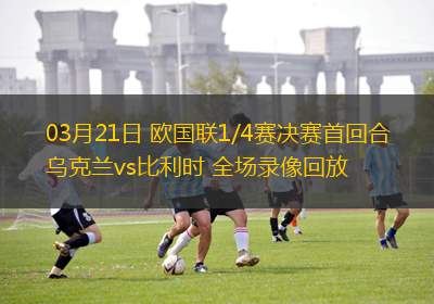 03月21日 歐國聯(lián)1/4賽決賽首回合 烏克蘭vs比利時(shí) 全場錄像回放