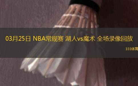 03月25日 NBA常規(guī)賽 湖人vs魔術(shù) 全場錄像回放