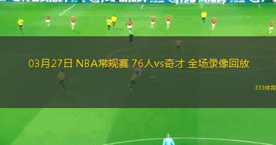 03月27日 NBA常規(guī)賽 76人vs奇才 全場(chǎng)錄像回放