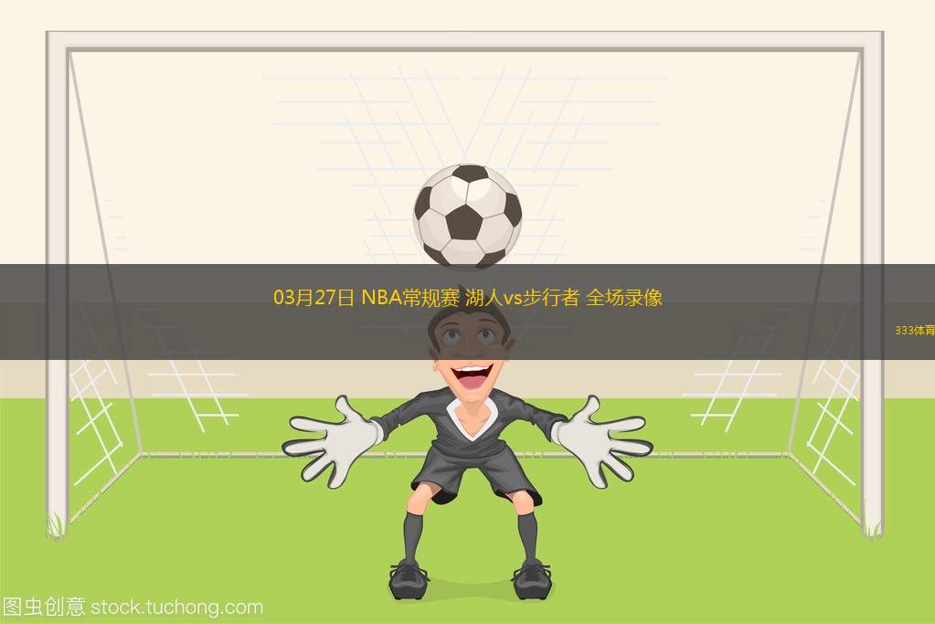 03月27日 NBA常規(guī)賽 湖人vs步行者 全場(chǎng)錄像