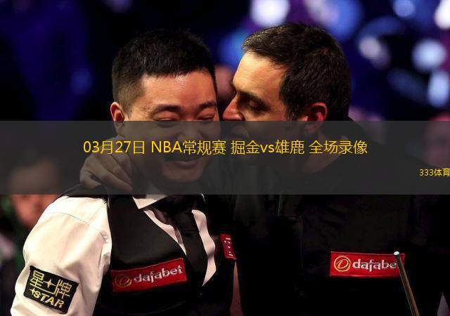 03月27日 NBA常規(guī)賽 掘金vs雄鹿 全場錄像